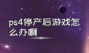 ps4停产后游戏怎么办啊