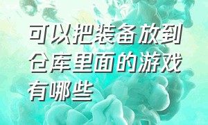 可以把装备放到仓库里面的游戏有哪些