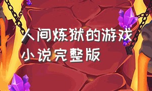 人间炼狱的游戏小说完整版