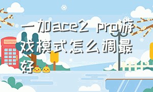 一加ace2 pro游戏模式怎么调最好