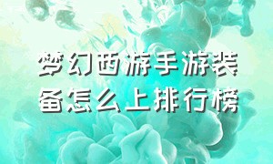 梦幻西游手游装备怎么上排行榜