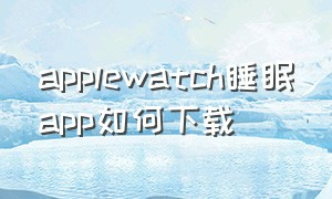 applewatch睡眠app如何下载