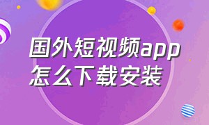 国外短视频app怎么下载安装