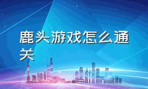 鹿头游戏怎么通关