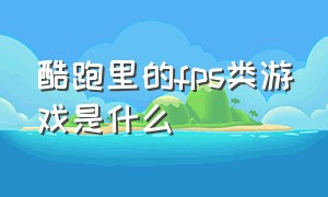 酷跑里的fps类游戏是什么