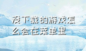 没下载的游戏怎么会在菜单里