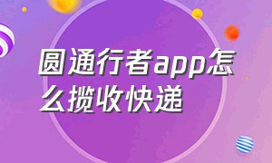 圆通行者app怎么揽收快递