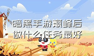 暗黑手游巅峰后做什么任务最好