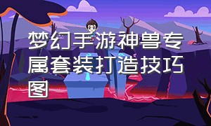 梦幻手游神兽专属套装打造技巧图