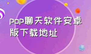 pop聊天软件安卓版下载地址