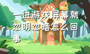 一进游戏屏幕就忽明忽暗怎么回事