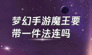 梦幻手游魔王要带一件法连吗