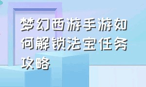 梦幻西游手游如何解锁法宝任务攻略