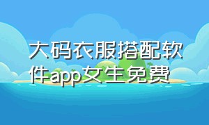 大码衣服搭配软件app女生免费