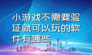 小游戏不需要验证就可以玩的软件有哪些