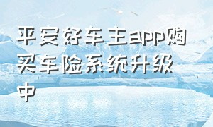 平安好车主app购买车险系统升级中