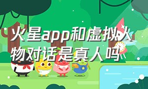 火星app和虚拟人物对话是真人吗