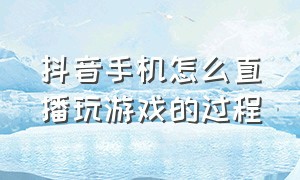 抖音手机怎么直播玩游戏的过程