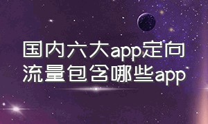 国内六大app定向流量包含哪些app