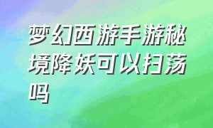 梦幻西游手游秘境降妖可以扫荡吗