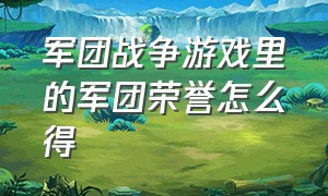 军团战争游戏里的军团荣誉怎么得