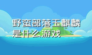 野蛮部落玉麒麟是什么游戏