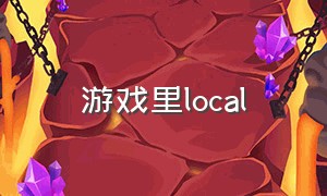 游戏里local