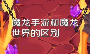 魔龙手游和魔龙世界的区别