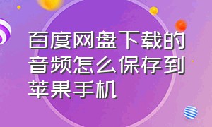 百度网盘下载的音频怎么保存到苹果手机