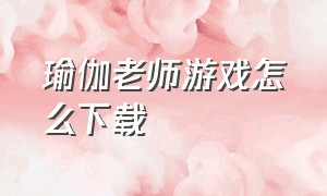 瑜伽老师游戏怎么下载