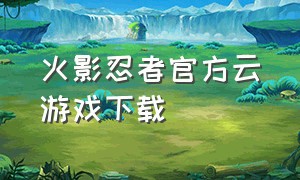 火影忍者官方云游戏下载
