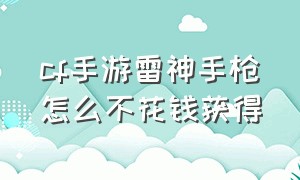 cf手游雷神手枪怎么不花钱获得