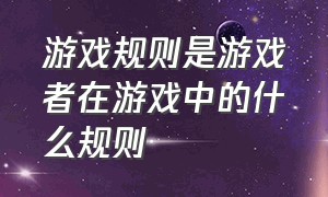 游戏规则是游戏者在游戏中的什么规则