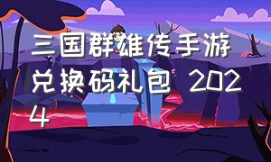 三国群雄传手游兑换码礼包 2024