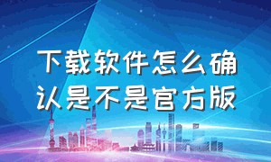 下载软件怎么确认是不是官方版