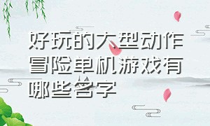 好玩的大型动作冒险单机游戏有哪些名字