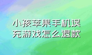 小孩苹果手机误充游戏怎么退款