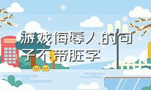 游戏侮辱人的句子不带脏字