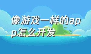 像游戏一样的app怎么开发