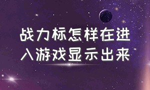 战力标怎样在进入游戏显示出来