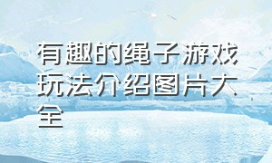 有趣的绳子游戏玩法介绍图片大全