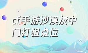 cf手游沙漠灰中门打狙点位