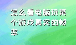 怎么看电脑玩某个游戏真实的帧率