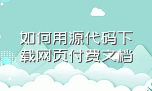 如何用源代码下载网页付费文档