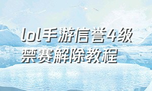 lol手游信誉4级禁赛解除教程