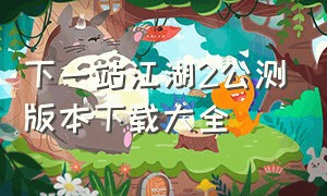 下一站江湖2公测版本下载大全