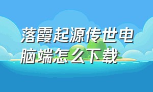 落霞起源传世电脑端怎么下载