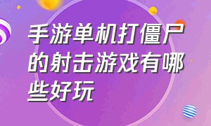 手游单机打僵尸的射击游戏有哪些好玩