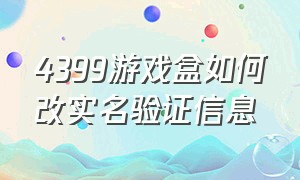 4399游戏盒如何改实名验证信息