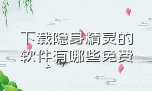 下载隐身精灵的软件有哪些免费